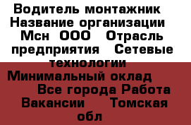 Водитель-монтажник › Название организации ­ Мсн, ООО › Отрасль предприятия ­ Сетевые технологии › Минимальный оклад ­ 55 000 - Все города Работа » Вакансии   . Томская обл.